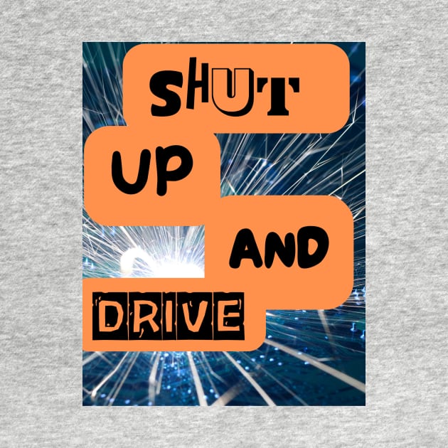 SHUT UP AND DRIVE by Big G's Big truck tees and stuff